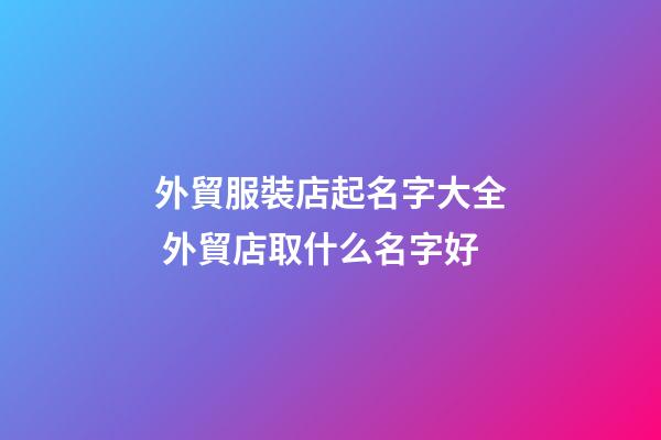 外貿服裝店起名字大全 外貿店取什么名字好-第1張-店鋪起名-玄機派